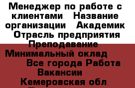 Менеджер по работе с клиентами › Название организации ­ Академик › Отрасль предприятия ­ Преподавание › Минимальный оклад ­ 30 000 - Все города Работа » Вакансии   . Кемеровская обл.,Прокопьевск г.